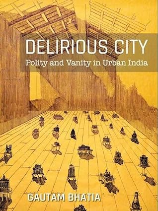 Delirious City: Polity and Vanity in Urban India