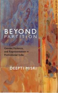 Beyond Partition: Gender, Violence, and Representation in Postcolonial India