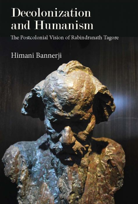 Decolonization and Humanism The Postcolonial Vision of Rabindranath Tagore